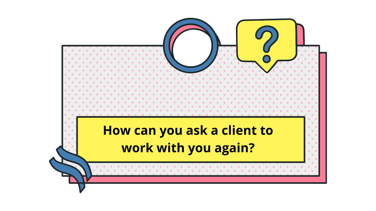 Ask a client to work with you again